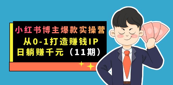小红书博主爆款实操营·第11期：从0-1打造赚钱IP，日躺赚千元，9月完结新课-喃哩哩