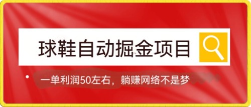 球鞋自动掘金项目，0投资，每单利润50+躺赚变现不是梦-喃哩哩