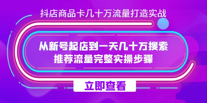抖店-商品卡几十万流量打造实战，从新号起店到一天几十万搜索、推荐流量-喃哩哩