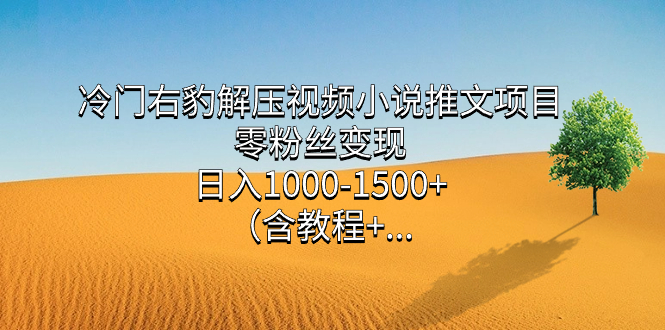 冷门右豹解压视频小说推文项目，零粉丝变现，日入1000-1500+。-喃哩哩