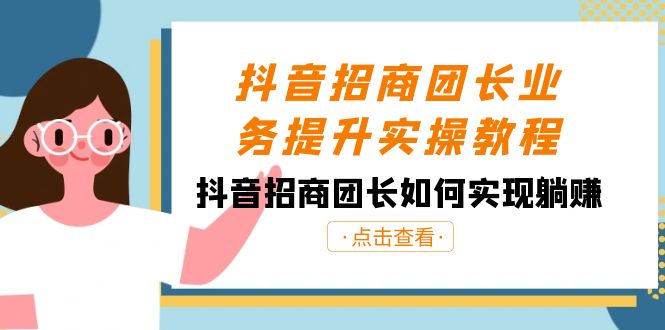 抖音-招商团长业务提升实操教程，抖音招商团长如何实现躺赚（38节）-喃哩哩