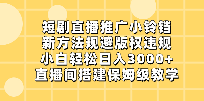 短剧直播推广小铃铛，新方法规避版权违规，小白轻松日入3000+，直播间搭…-喃哩哩