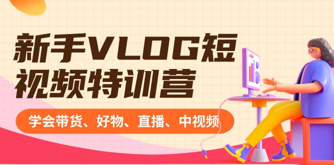 新手VLOG短视频特训营：学会带货、好物、直播、中视频、赚Q方法（16节课）-喃哩哩
