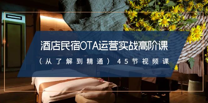 酒店民宿-OTA运营实战高阶课（从了解到精通）45节视频课-喃哩哩