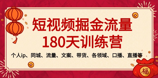 短视频-掘金流量180天训练营，个人ip、同城、流量、文案、带货、各领域…-喃哩哩