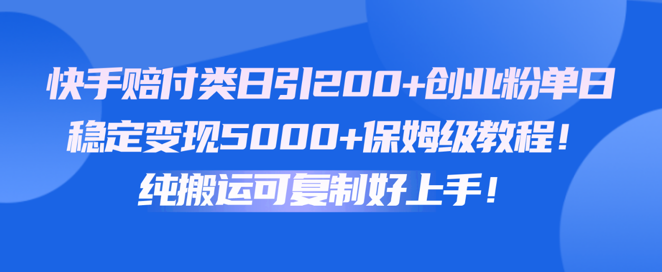 快手赔付类日引200+创业粉，单日稳定变现5000+保姆级教程！纯搬运可复制好上手！-喃哩哩