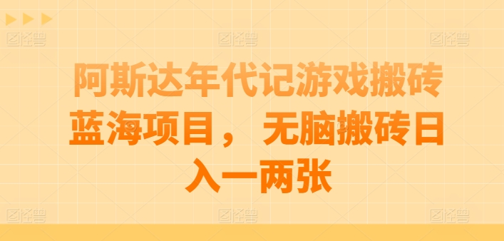 阿斯达年代记游戏搬砖蓝海项目， 无脑搬砖日入一两张-喃哩哩