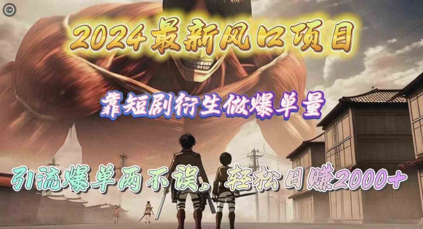 （10118期）2024最新风口项目，靠短剧衍生做爆单量，引流爆单轻松日赚2000+-喃哩哩