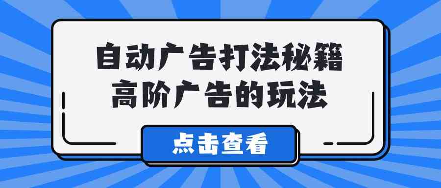 （9298期）A lice自动广告打法秘籍，高阶广告的玩法-喃哩哩