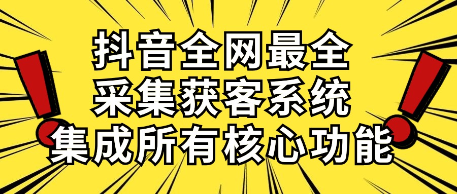 （10298期）抖音全网最全采集获客系统，集成所有核心功能，日引500+-喃哩哩