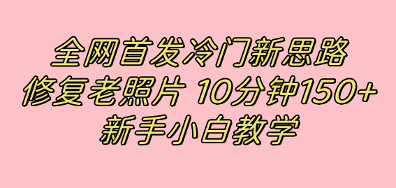 全网首发冷门新思路，修复老照片，10分钟收益150+，适合新手操作的项目-喃哩哩