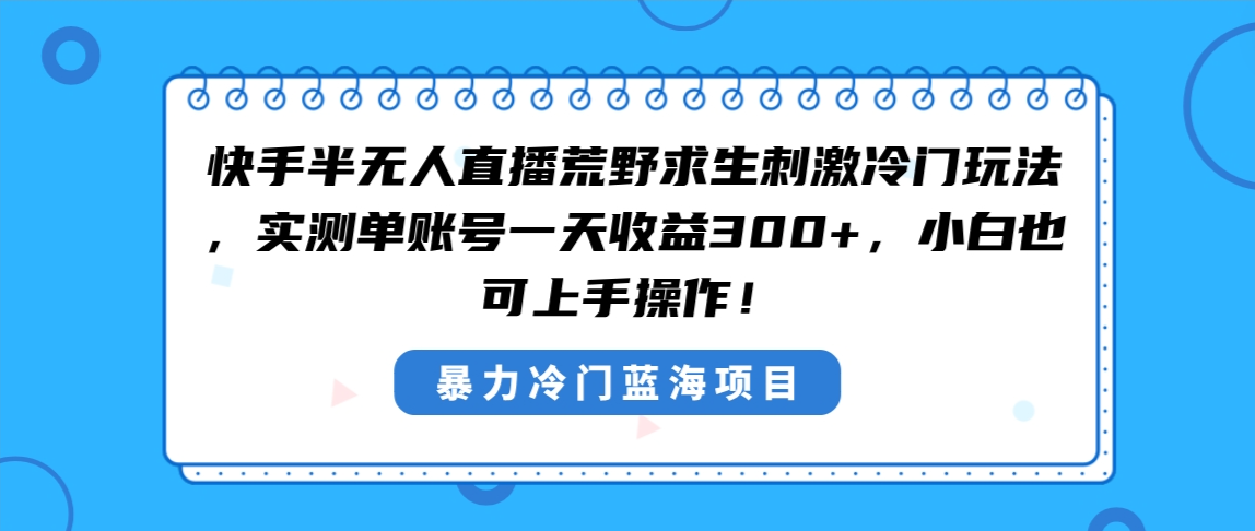 快手半无人直播荒野求生刺激冷门玩法，实测单账号一天收益300+，小白也…-喃哩哩