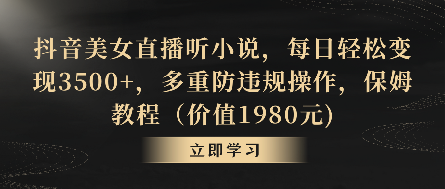 抖音美女直播听小说，每日轻松变现3500+，多重防违规操作，保姆教程-喃哩哩
