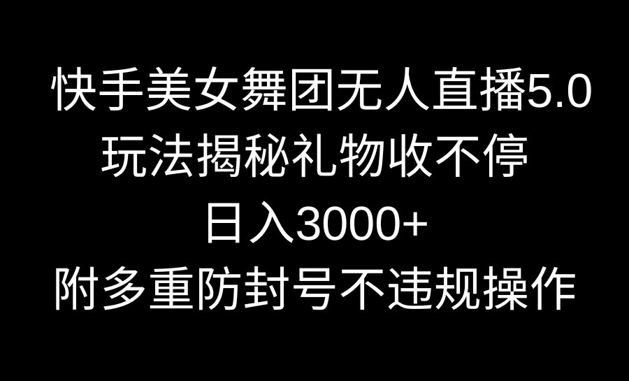 快手美女舞团无人直播5.0玩法揭秘，礼物收不停，日入3000+，内附多重防…-喃哩哩