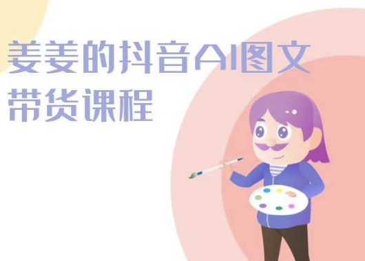 姜姜的抖音AI图文带货课程-姜姜抖音2024-喃哩哩