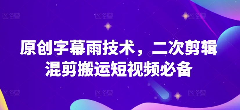 原创字幕雨技术，二次剪辑混剪搬运短视频必备-喃哩哩