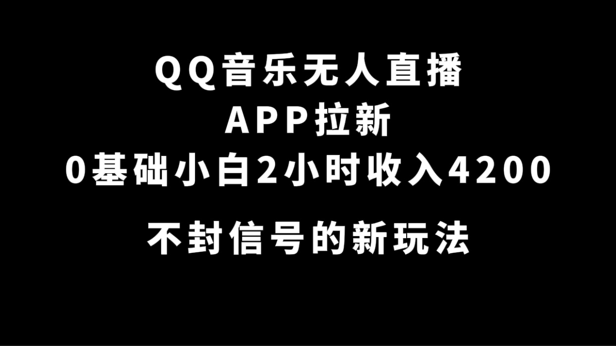 QQ音乐无人直播APP拉新，0基础小白2小时收入4200 不封号新玩法(附500G素材)-喃哩哩