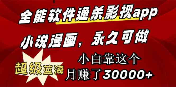 （9603期）全能软件通杀影视app小说漫画，超级蓝海，小白靠这个月赚了30000+永久可玩-喃哩哩