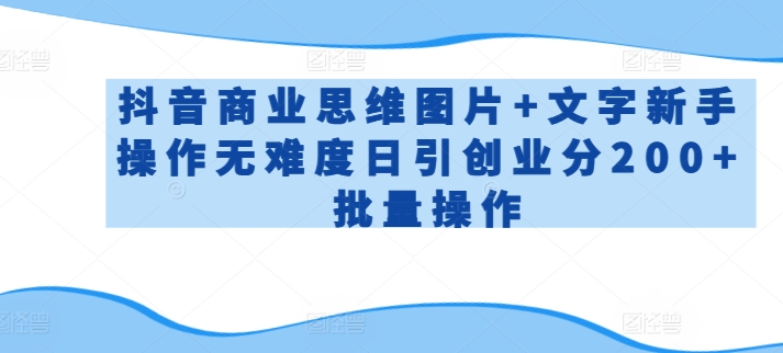 抖音商业思维图片+文字新手操作无难度日引创业分200+批量操作-喃哩哩