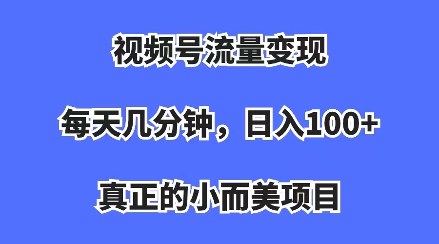 视频号流量变现，每天几分钟，收入100+，真正的小而美项目-喃哩哩