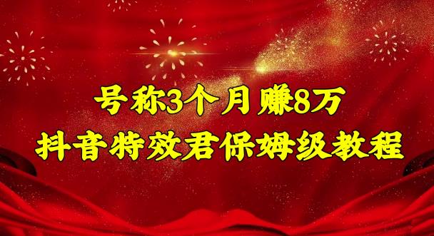 号称3个月赚8万的抖音特效君保姆级教程，操作相对简单，新手一个月搞5000左右-喃哩哩