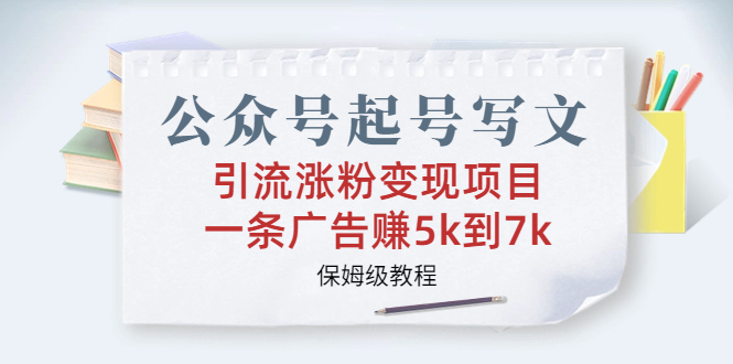 公众号起号写文、引流涨粉变现项目，一条广告赚5k到7k，保姆级教程-喃哩哩