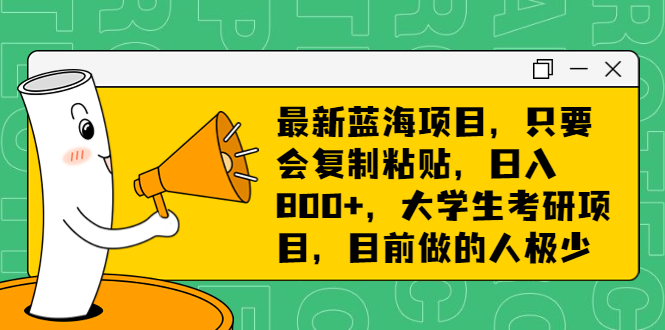 最新蓝海项目，只要会复制粘贴，日入800+，大学生考研项目，目前做的人极少-喃哩哩
