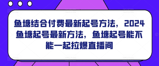 鱼塘结合付费最新起号方法，​2024鱼塘起号最新方法，鱼塘起号能不能一起拉爆直播间-喃哩哩