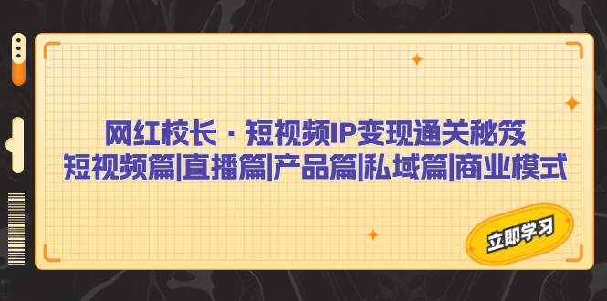 网红校长·短视频IP变现通关秘笈：短视频篇+直播篇+产品篇+私域篇+商业模式-喃哩哩