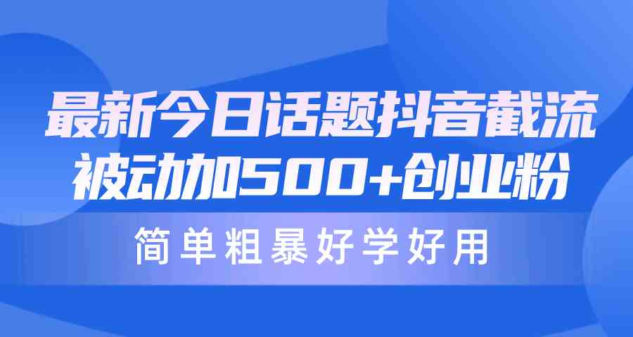 （10092期）最新今日话题抖音截流，每天被动加500+创业粉，简单粗暴好学好用-喃哩哩