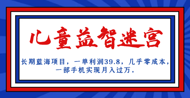 长期蓝海项目 儿童益智迷宫 一单利润39.8 几乎零成本 一部手机实现月入过万-喃哩哩