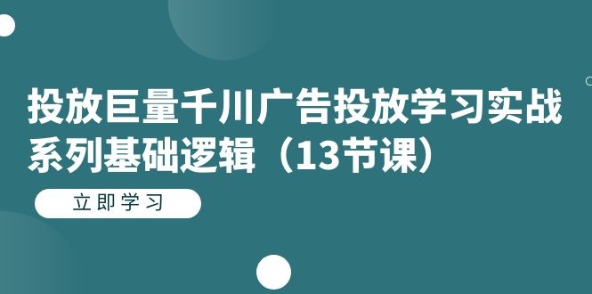 投放巨量千川广告投放学习实战系列基础逻辑（13节课）-喃哩哩