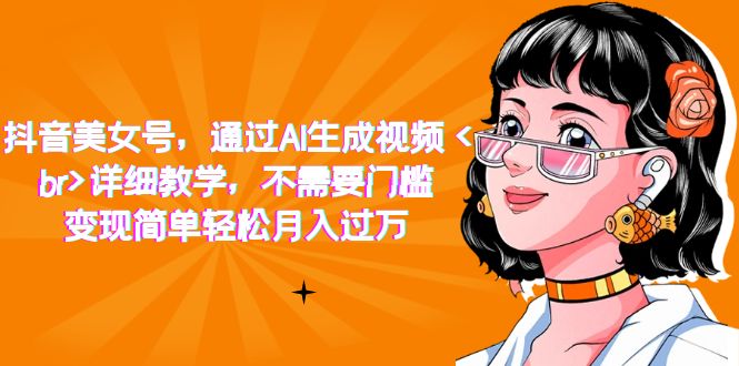 抖音美女号，通过AI生成视频，详细教学，不需要门槛，变现简单轻松月入过万-喃哩哩