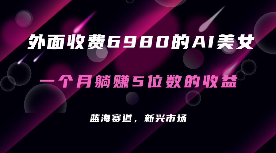 外面收费6980的AI美女项目！每月躺赚5位数收益（教程+素材+工具）-喃哩哩