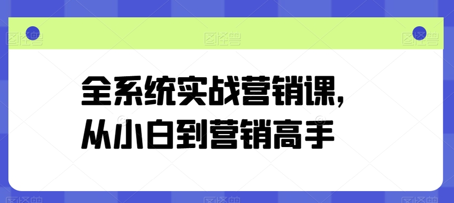 全系统实战营销课，从小白到营销高手-喃哩哩