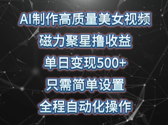 AI制作高质量美女视频，磁力聚星撸收益，单日变现500+，只需简单设置，全程自动化操作-喃哩哩