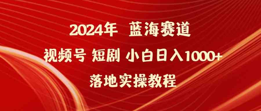 （9634期）2024年蓝海赛道视频号短剧 小白日入1000+落地实操教程-喃哩哩