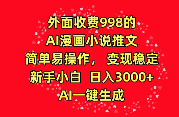 外面收费998的AI漫画小说推文，简单易操作，变现稳定，新手小白日入3000+，AI一键生成-喃哩哩