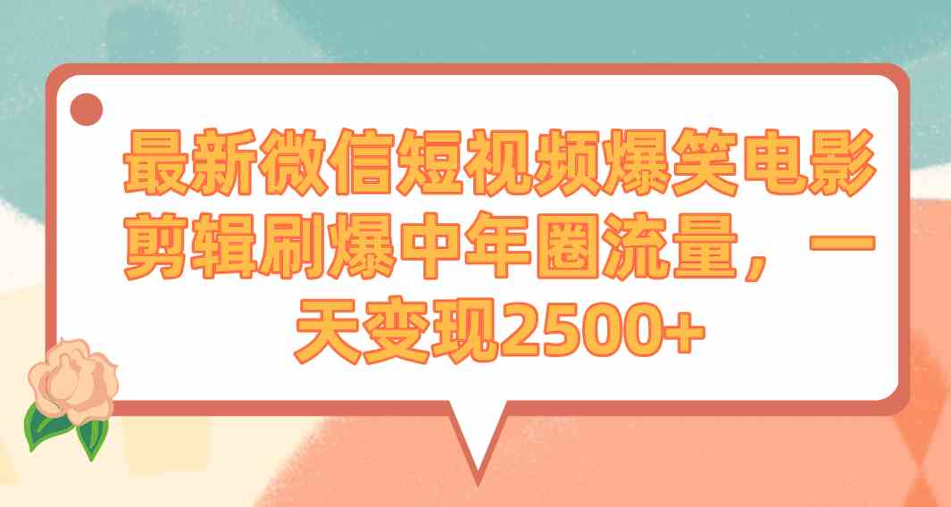 （9310期）最新微信短视频爆笑电影剪辑刷爆中年圈流量，一天变现2500+-喃哩哩