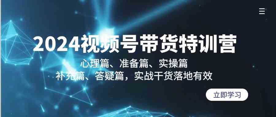 （9234期）2024视频号带货特训营：心理篇、准备篇、实操篇、补充篇、答疑篇，实战…-喃哩哩