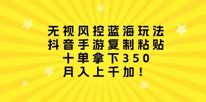 （10133期）无视风控蓝海玩法，抖音手游复制粘贴，十单拿下350，月入上千加！-喃哩哩