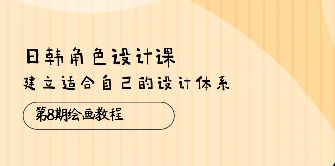 （10641期）日韩 角色设计课：第8期绘画教程，建立适合自己的设计体系（38节课）-喃哩哩