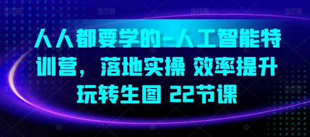 人人都要学的-人工智能特训营，落地实操 效率提升 玩转生图(22节课)-喃哩哩
