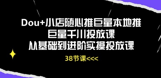 Dou+小店随心推巨量本地推巨量千川投放课从基础到进阶实操投放课-喃哩哩