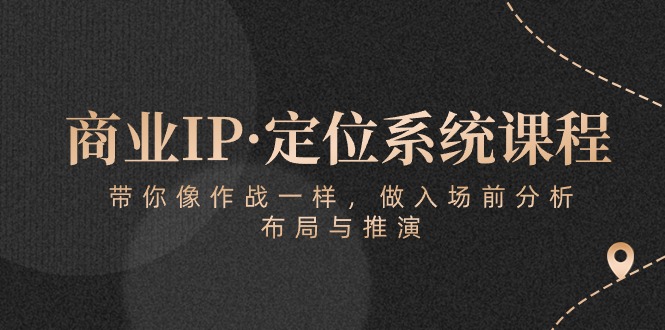 商业IP·定位系统课程：带你像作战一样，做入场前分析，布局与推演-喃哩哩