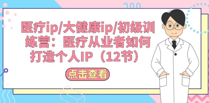 （10851期）医疗ip/大健康ip/初级训练营：医疗从业者如何打造个人IP（12节）-喃哩哩