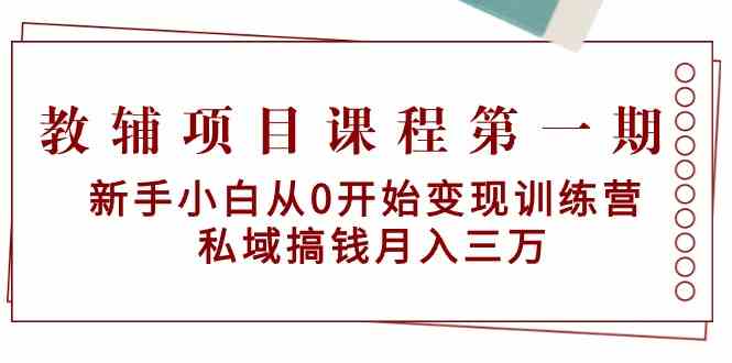 教辅项目课程第一期：新手小白从0开始变现训练营 私域搞钱月入三万-喃哩哩