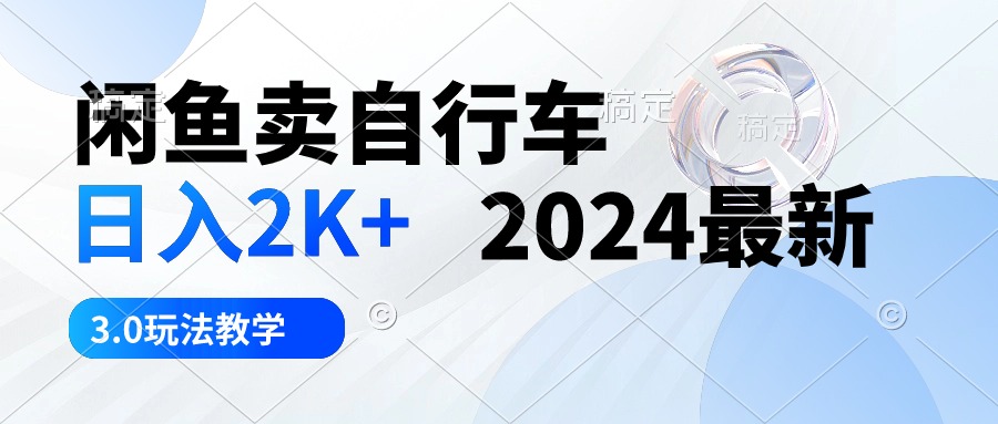 （10296期）闲鱼卖自行车 日入2K+ 2024最新 3.0玩法教学-喃哩哩