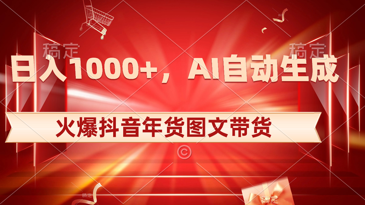 日入1000+火爆抖音年货图文带货，AI自动生成自己的年货原创图文-喃哩哩