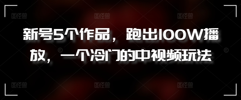 新号5个作品，跑出100W播放，一个冷门的中视频玩法-喃哩哩